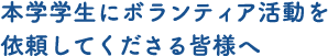 本学学生にボランティア活動を依頼してくださる皆様へ
